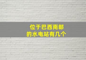 位于巴西南部的水电站有几个