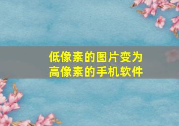 低像素的图片变为高像素的手机软件