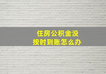 住房公积金没按时到账怎么办