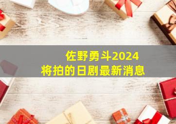 佐野勇斗2024将拍的日剧最新消息