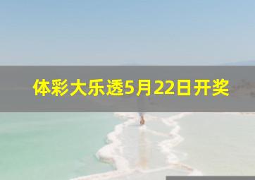 体彩大乐透5月22日开奖