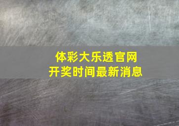 体彩大乐透官网开奖时间最新消息