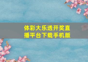 体彩大乐透开奖直播平台下载手机版