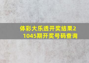 体彩大乐透开奖结果21045期开奖号码查询