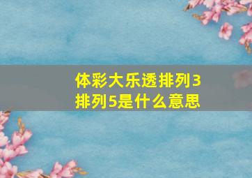 体彩大乐透排列3排列5是什么意思