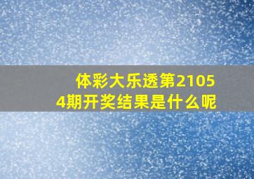 体彩大乐透第21054期开奖结果是什么呢