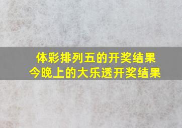 体彩排列五的开奖结果今晚上的大乐透开奖结果