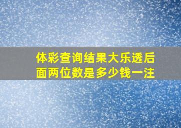 体彩查询结果大乐透后面两位数是多少钱一注