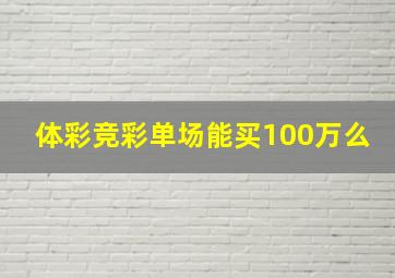 体彩竞彩单场能买100万么