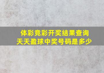 体彩竞彩开奖结果查询天天盈球中奖号码是多少