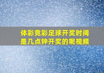 体彩竞彩足球开奖时间是几点钟开奖的呢视频