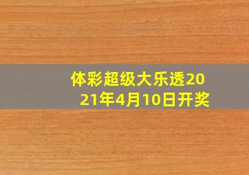 体彩超级大乐透2021年4月10日开奖