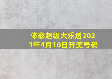 体彩超级大乐透2021年4月10日开奖号码