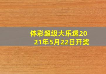 体彩超级大乐透2021年5月22日开奖