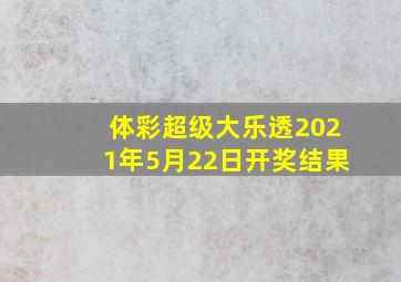 体彩超级大乐透2021年5月22日开奖结果