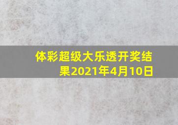 体彩超级大乐透开奖结果2021年4月10日