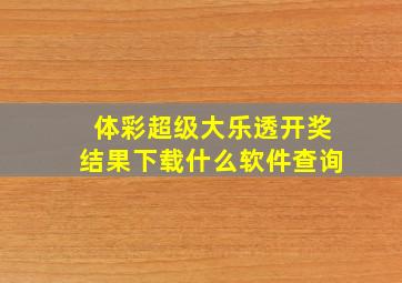 体彩超级大乐透开奖结果下载什么软件查询