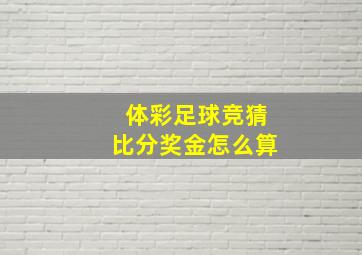 体彩足球竞猜比分奖金怎么算