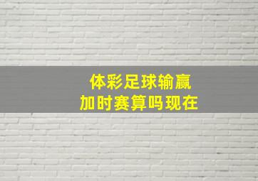 体彩足球输赢加时赛算吗现在