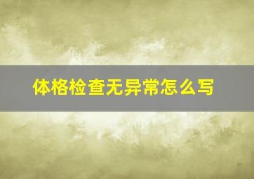 体格检查无异常怎么写