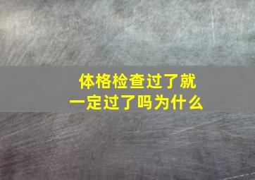 体格检查过了就一定过了吗为什么