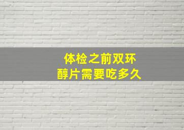 体检之前双环醇片需要吃多久