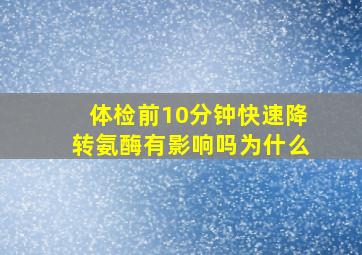 体检前10分钟快速降转氨酶有影响吗为什么