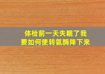 体检前一天失眠了我要如何使转氨酶降下来