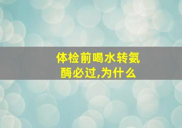 体检前喝水转氨酶必过,为什么