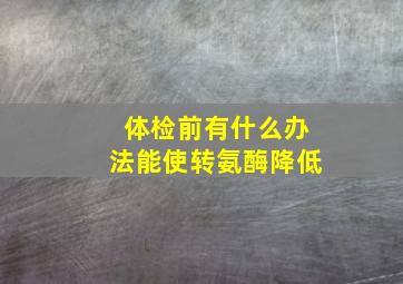 体检前有什么办法能使转氨酶降低