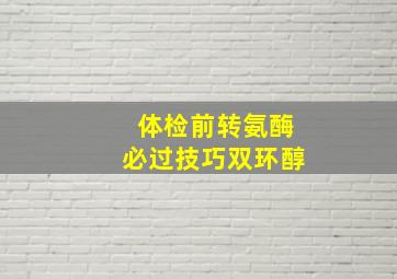 体检前转氨酶必过技巧双环醇