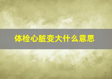 体检心脏变大什么意思