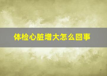 体检心脏增大怎么回事