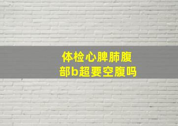 体检心脾肺腹部b超要空腹吗