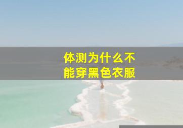 体测为什么不能穿黑色衣服