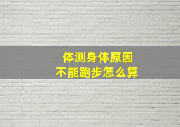 体测身体原因不能跑步怎么算