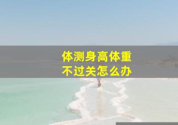 体测身高体重不过关怎么办