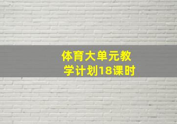 体育大单元教学计划18课时