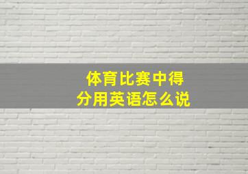 体育比赛中得分用英语怎么说