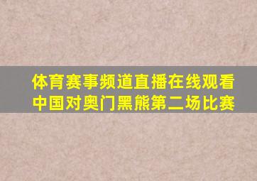 体育赛事频道直播在线观看中国对奥门黑熊第二场比赛