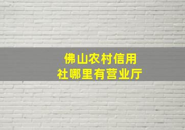 佛山农村信用社哪里有营业厅