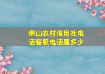 佛山农村信用社电话客服电话是多少