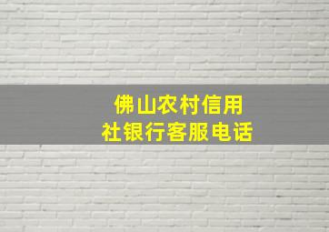 佛山农村信用社银行客服电话