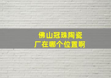 佛山冠珠陶瓷厂在哪个位置啊