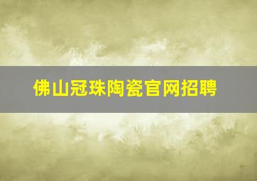 佛山冠珠陶瓷官网招聘