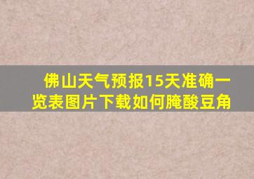 佛山天气预报15天准确一览表图片下载如何腌酸豆角