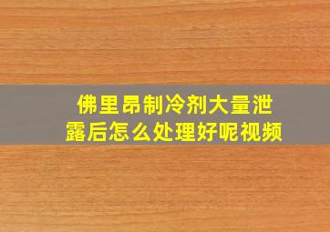 佛里昂制冷剂大量泄露后怎么处理好呢视频