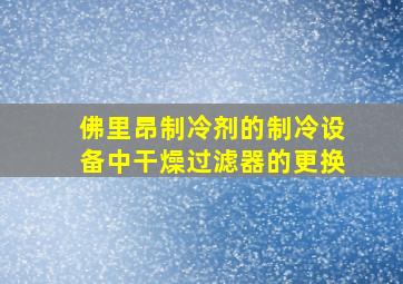 佛里昂制冷剂的制冷设备中干燥过滤器的更换