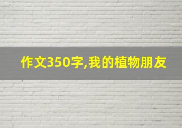 作文350字,我的植物朋友