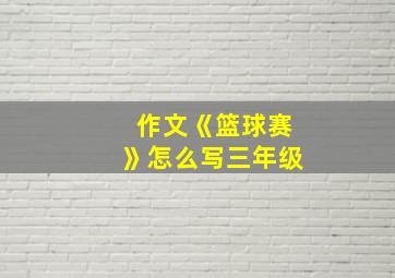 作文《篮球赛》怎么写三年级